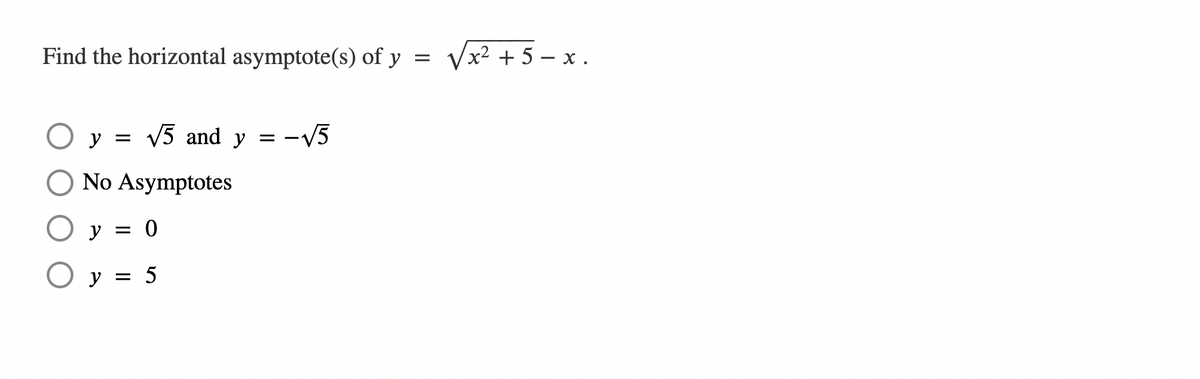 Find the horizontal asymptote(s) of y
Vx2 + 5 – x.
O y
V5 and y = -V5
No Asymptotes
O y = 0
O y = 5
