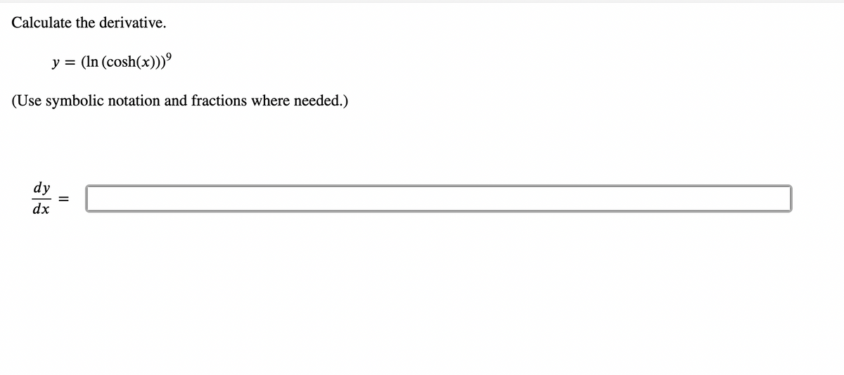 Calculate the derivative.
y = (In (cosh(x)))º
(Use symbolic notation and fractions where needed.)
dy
dx
