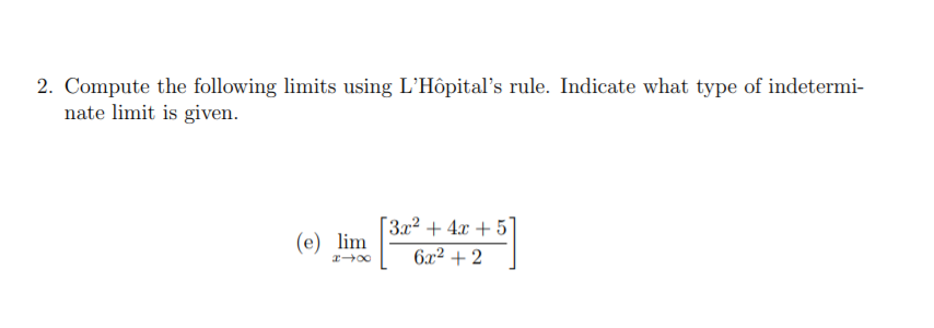 2. Compute the following limits using L'Hôpital's rule. Indicate what type of indetermi-
nate limit is given.
3x² + 4x + 5
(e) lim
6x² + 2
