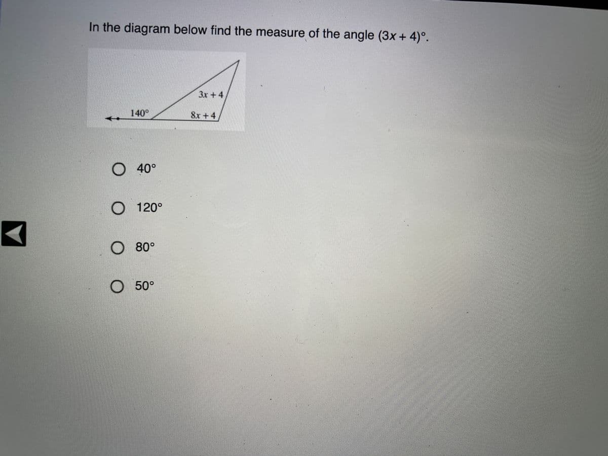 In the diagram below find the measure of the angle (3x + 4)°.
3x +4
140°
8x +4
O 40°
О 120°
O 80°
О 50°
