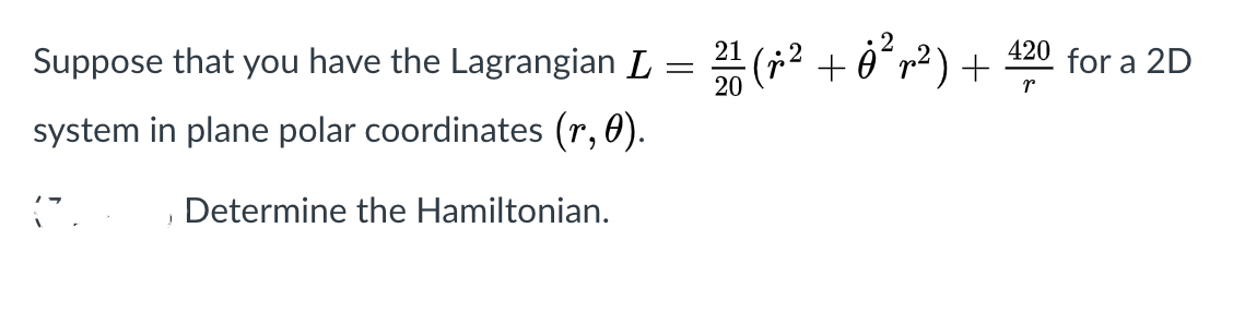 Suppose that you have the Lagrangian L = (;2 + ʻr²) + 20 for a 2D
20
system in plane polar coordinates (r, 0).
Determine the Hamiltonian.
