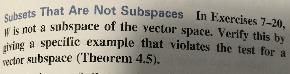 giving a specific example that violates the test for a
Subsets That Are Not Subspaces In Exercises 7–20,
W is not a subspace of the vector space. Verify this by
cving a specific example that violates the test for a
vector subspace (Theorem 4.5).
