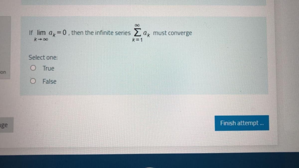 8.
If lim a,=0, then the infinite series 2 a, must converge
k=1
Select one:
O True
on
O False
Finish attempt .
ge
