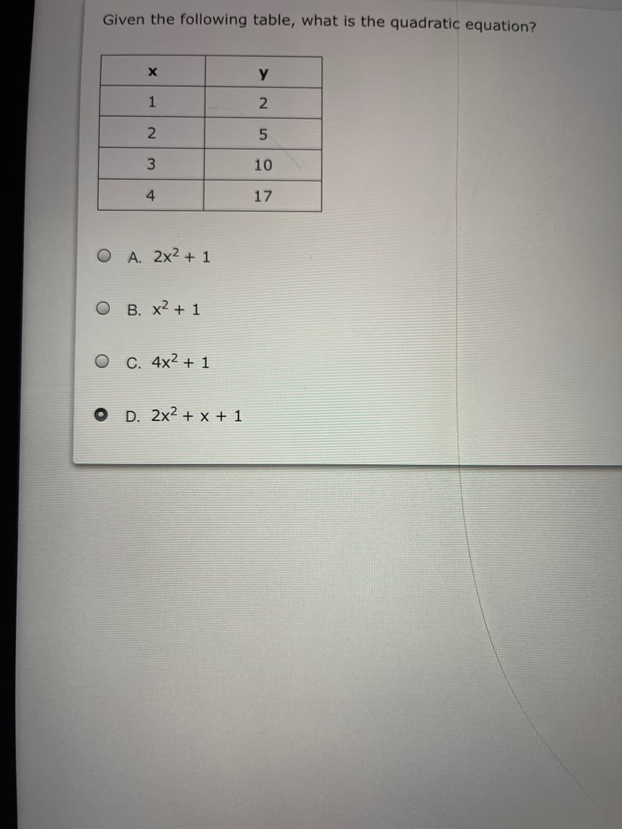 Given the following table, what is the quadratic equation?
y
1
10
4
17
A. 2x2 + 1
B. x2 + 1
C. 4x2 + 1
D. 2x2 + x + 1
3.
