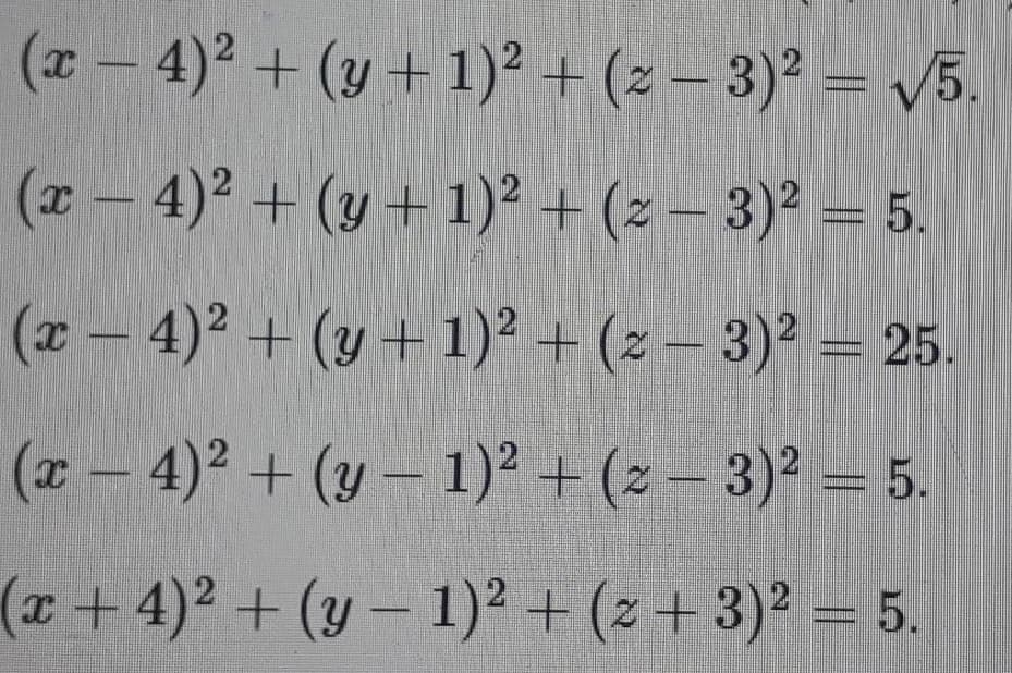 (z – 4)? + (y + 1)² +(2 - 3)² = v5.
(z – 4)² + (y + 1) + (2 – 3)² = 5.
(z – 4)? + (y + 1)² + (2 - 3)² = 25.
( (2 – 3)2 = 5.
x- 4)2 + (y - 1)² +
(+ 4)²+(y-1)² + (z + 3)2 = 5.
