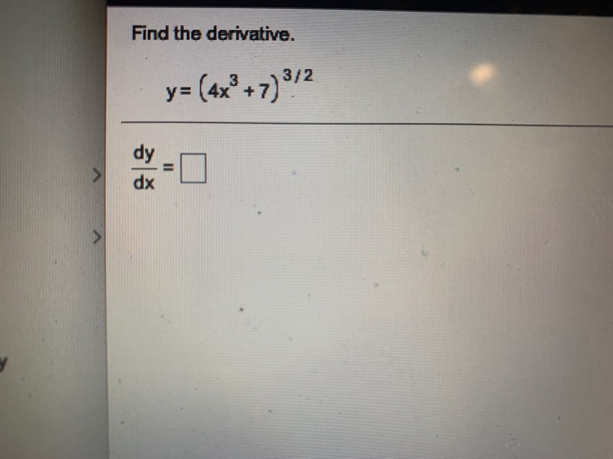 Find the derivative.
y= (4x*+7}3/2
%3=
dy
dx
