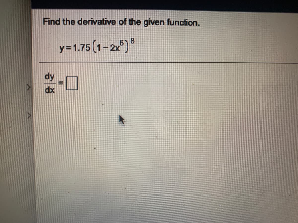 Find the derivative of the given function.
y=1.75(1-2)
y%3D
dy
II
