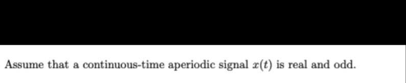 Assume that a continuous-time aperiodic signal x(t) is real and odd.
