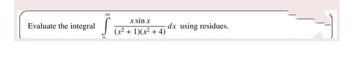x sin x
(x² + 1)(x2 + 4)
Evaluate the integral
dx using residues.

