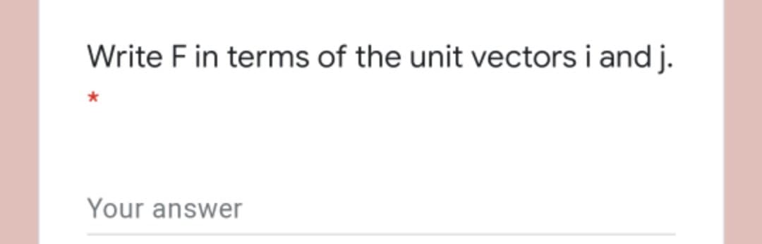 Write F in terms of the unit vectors i and j.
Your answer
