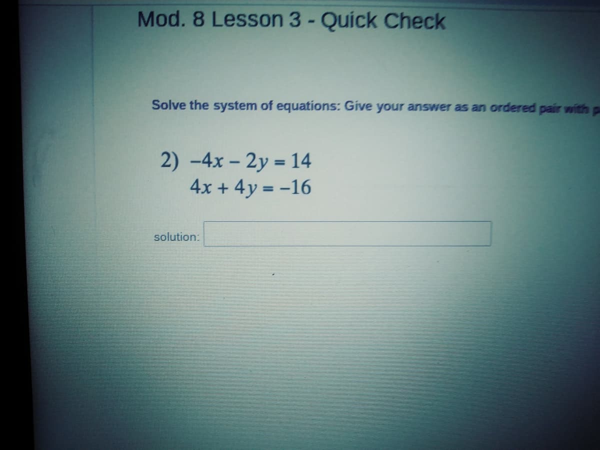 Mod. 8 Lesson 3 - Quick Check
Solve the system of equations: Give your answer as an ordered pair with pa
2) -4x - 2y = 14
4x + 4y = -16
solution:
