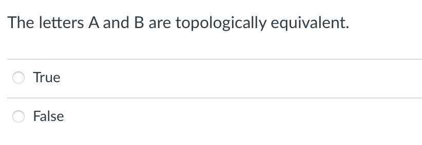 The letters A and B are
topologically equivalent.
True
False
