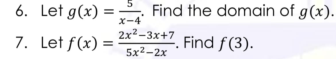 5
Find the domain of g(x).
X-4
2x2-3x+7
6. Let g(x)
7. Let f(x):
Find f (3).
5x2-2x
