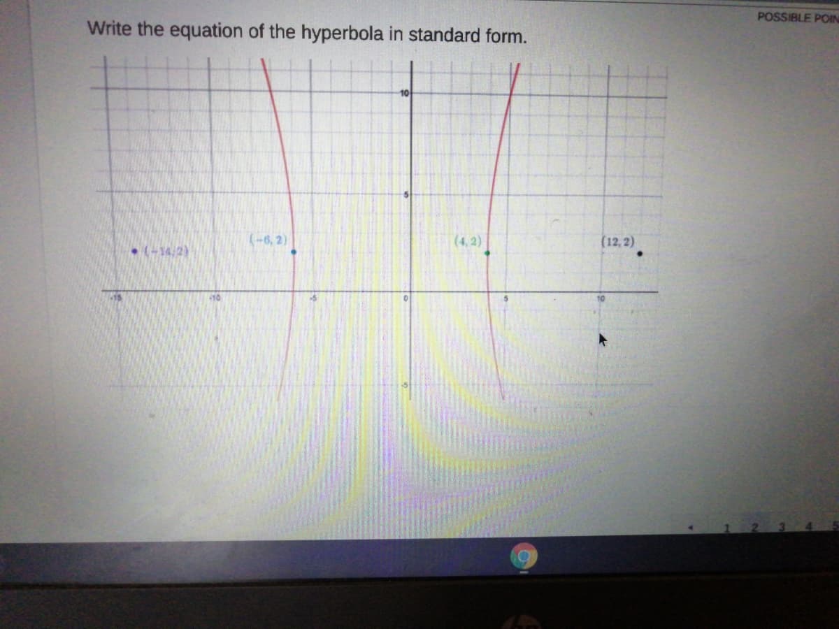 POSSIBLE POIN
Write the equation of the hyperbola in standard form.
10
(-6, 2)
(4, 2)
(12, 2)
(-14,2)
410
