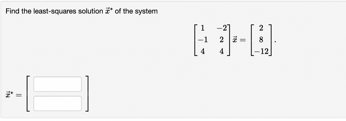 Find the least-squares solution * of the system
x*
||
11
1
−1
-27
2 x =
4
2
8
-12
