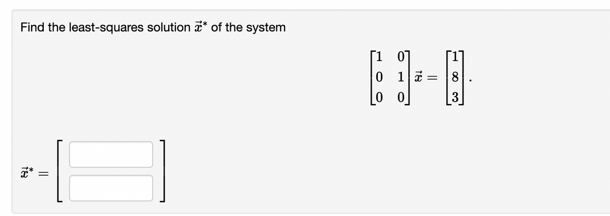 Find the least-squares solution * of the system
e-l
18
||
I
[10]
0 1
00
=
8
3