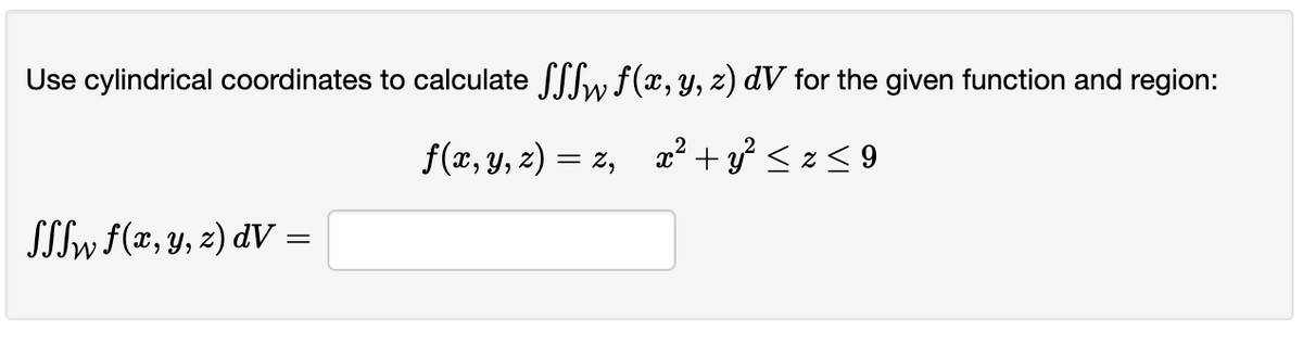 Use cylindrical coordinates to calculate ſſSw f(x, y, z) dV for the given function and region:
f(x, y, z)=z, x² + y² ≤z≤9
SSSw f(x, y, z) dV =
