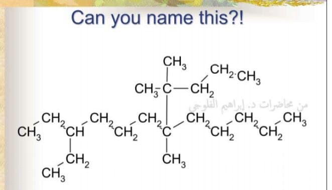 Can you name this?!
CH,
CH2 CH3
CH; C-CH,
CH
CH,
CH
CH,
من محاضرات د ااهيم القلر
CH,
CH, CH,
CH2
CH,
CH
CH3
.ČH,
CH,
ČH,
