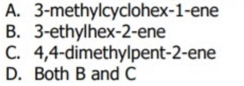 A. 3-methylcyclohex-1-ene
B. 3-ethylhex-2-ene
C. 4,4-dimethylpent-2-ene
D. Both B and C
