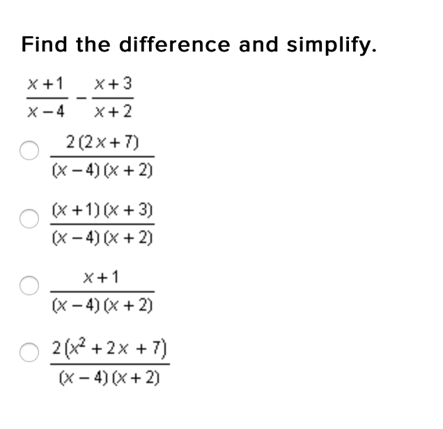 Find the difference and simplify.
X+1
X+3
X - 4
X+2
2 (2x+ 7)
(x - 4) (x + 2)
(x +1) (x + 3)
(X - 4) (x + 2)
X+1
(X – 4) (x + 2)
O 2 (x2 + 2x + 7)
(x - 4) (x+ 2)
