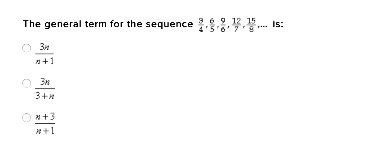 369 12 15
The general term for the sequence 1567
is:
s...
3n
n+1
3n
3+2
n+3
n+1
