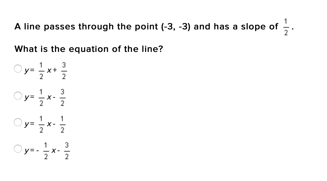 1
A line passes through the point (-3, -3) and has a slope of -
What is the equation of the line?
** *
3
x+
2
y=
2
3
y= - X-
2
1
2
1
1
X -
2
y=
2
Oys
1
y=-
- X-
2
