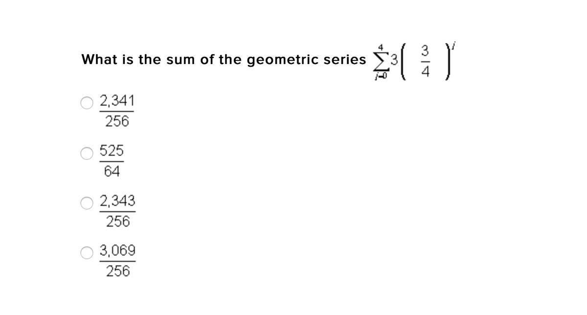 3
What is the sum of the geometric series
4
2,341
256
525
64
2,343
256
3,069
256
