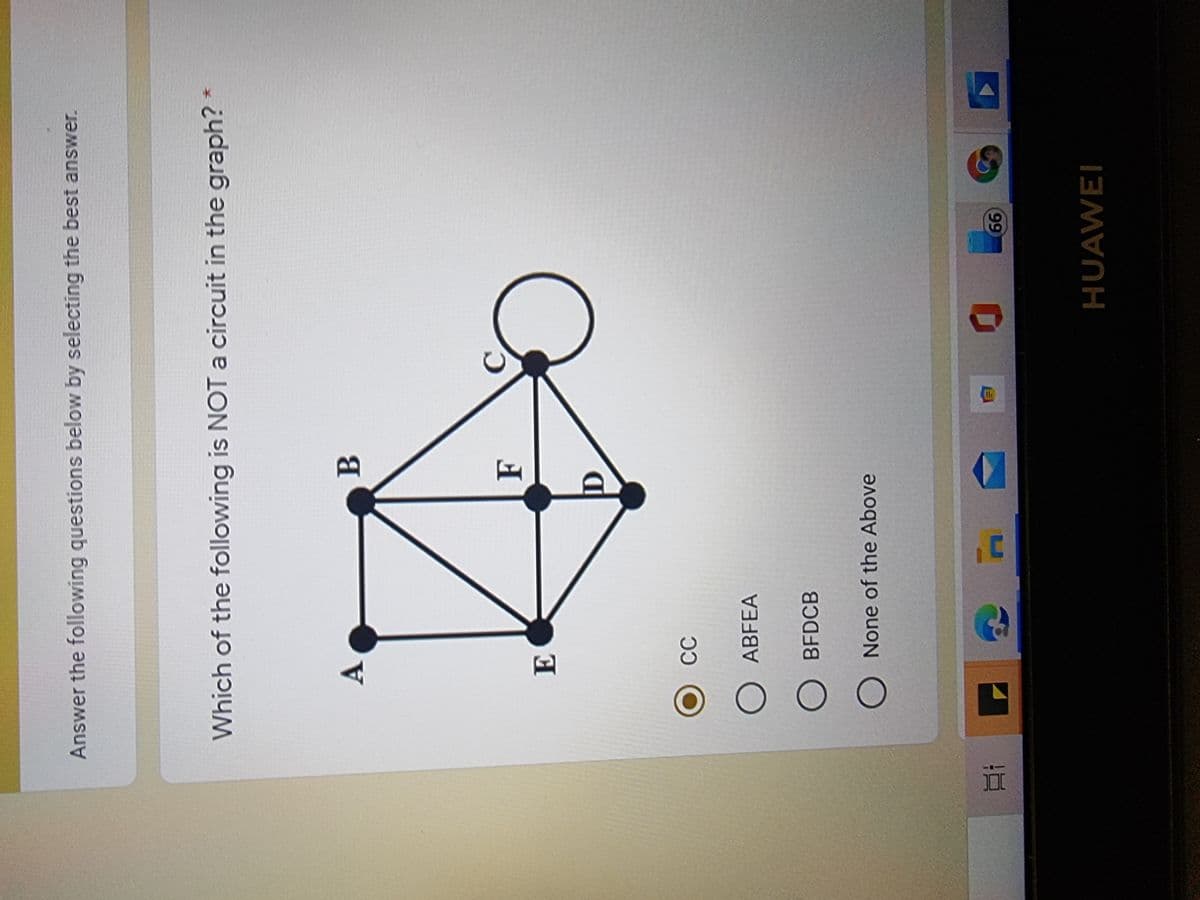 Answer the following questions below by selecting the best answer.
Which of the following is NOT a circuit in the graph? *
B.
F
CC
O ABFEA
O BFDCB
None of the Above
99
HUAWEI
