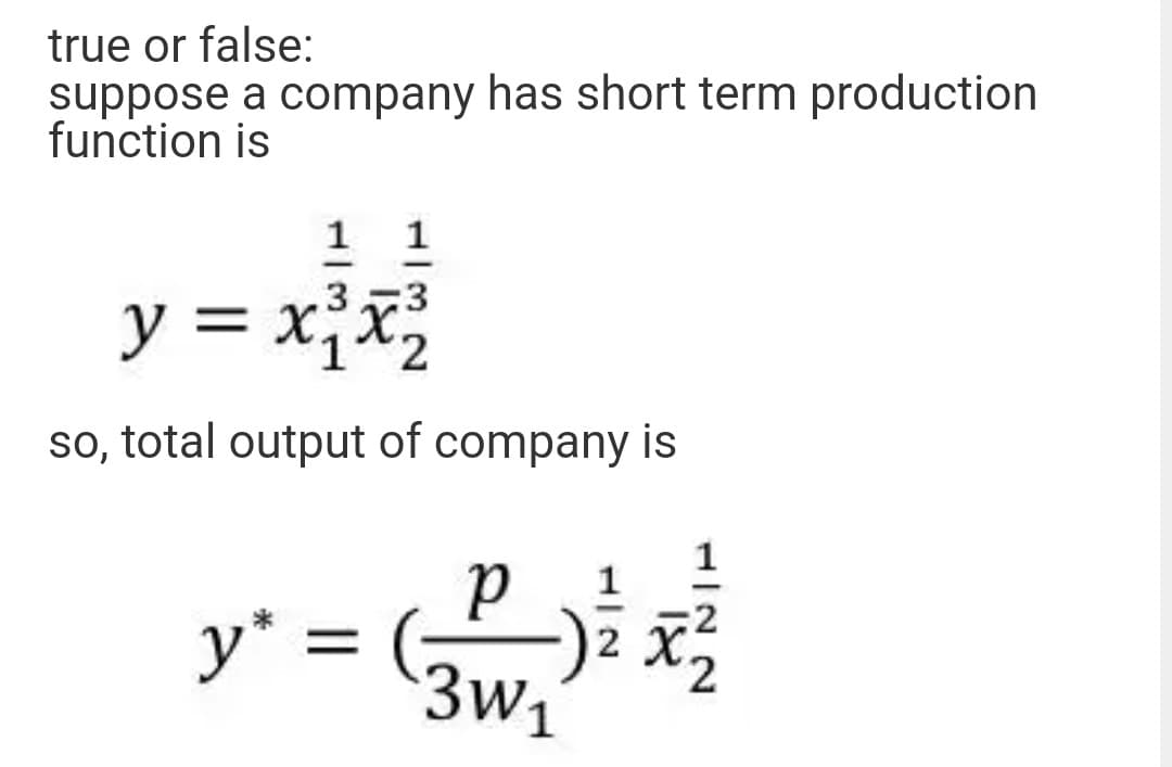 true or false:
suppose a company has short term production
function is
1
.3
y = x;x
so, total output of company is
y* :
3w1
=
2
