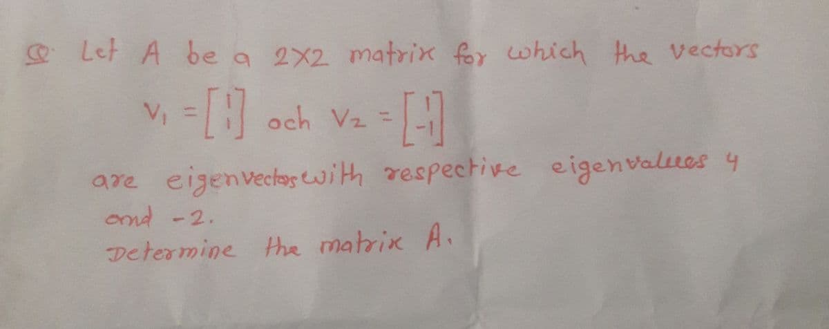 Let A be a 2x2 matrix for which the vectors
v= och Vz =I
are eigenvecfes with respective eigenvaltres y
ond -2.
Determine the matrix A,
