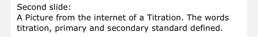 Second slide:
A Picture from the internet of a Titration. The words
titration, primary and secondary standard defined.
