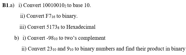 B1.a) i) Convert 100100102 to base 10.
ii) Convert F716 to binary.
iii) Convert 51738 to Hexadecimal
b) i) Convert -9810 to two’s complement
ii) Convert 2310 and 910 to binary numbers and find their product in binary
