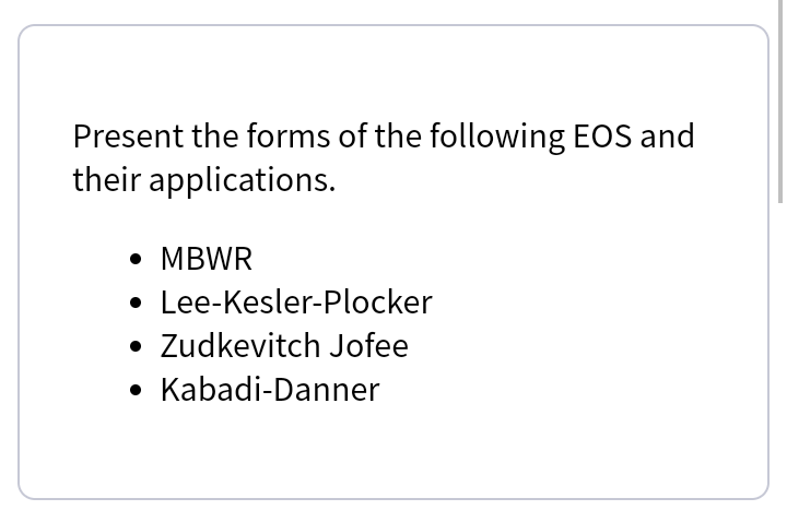 Present the forms of the following EOS and
their applications.
• MBWR
Lee-Kesler-Plocker
Zudkevitch Jofee
Kabadi-Danner
