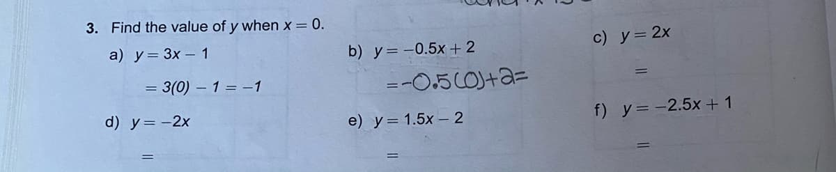 3. Find the value of y when x = 0.
a) у3 3х — 1
b) y= -0.5x +2
c) y= 2x
= 3(0) – 1 = –1
=-05CO)+a=
d) y=-2x
e) у3 1.5х —2
f) y= -2.5x + 1
