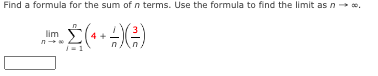 Find a formula for the sum of n terms. Use the formula to find the limit as n →→ *.
- (+ + -) (²)
/=1
lim