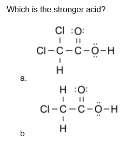 Which is the stronger acid?
CI :0:
CI-C-C-ô-H
H
a.
H :0:
CI - С - с-о-н
b.
