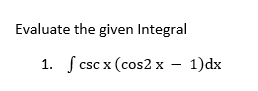 Evaluate the given Integral
1. ſ csc x (cos2 x - 1)dx
