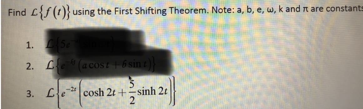 Find L{f (t)} using the First Shifting Theorem. Note: a, b, e, w, k and n are constants
1. 5e
2. Le (acost + 6 sin t)}
-2t
3. Le
cosh 2t +-sinh 2t
