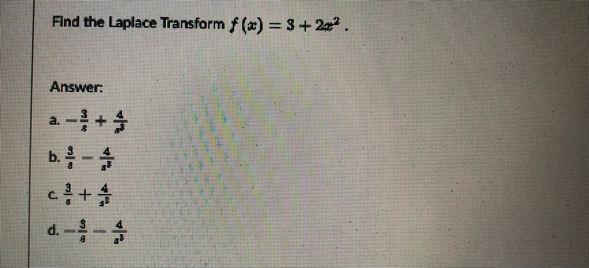 Find the Laplace Transform f (x) = 3+2.
Answer
1+李
C.
