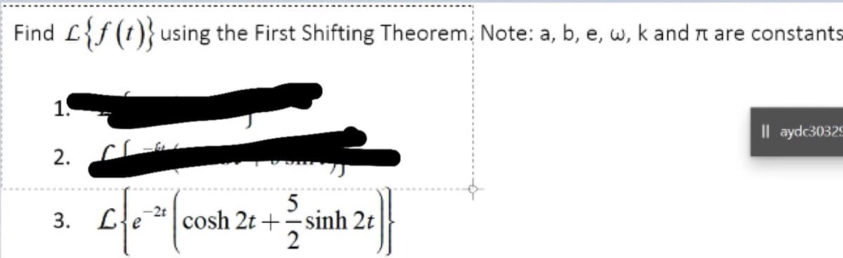 Find L{f (t)}using the First Shifting Theorem, Note: a, b, e, w, k and n are constants
1.
Il aydc30329
2.
5
cosh 2t +-sinh 2t
2
-2t
3. L{e
