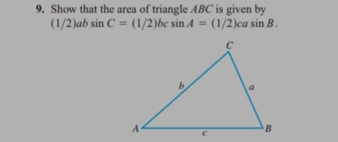 9. Show that the area of triangle ABC is given by
(1/2)ab sin C = (1/2)bc sin A = (1/2)ca sin B.
b
a
B

