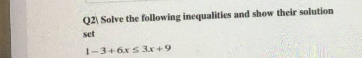Q2\ Solve the following inequalities and show their solution
set
1-3+6x S 3x+9
