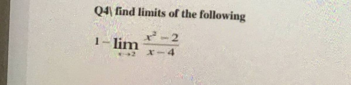 Q4 find limits of the following
2-2
1- lim
x-4
