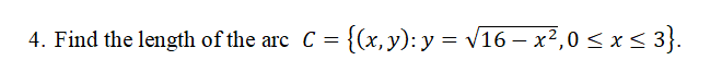 4. Find the length of the arc C =
{(x, y): y = V16 – x²?,0 < x < 3}.
