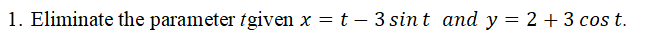 1. Eliminate the parameter tgiven x = t – 3 sint and y = 2 +3 cos t.
