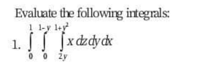 Evaluate the following integrals:
1 1-y 1+y
1.
0 0 2y
x dzdydk
