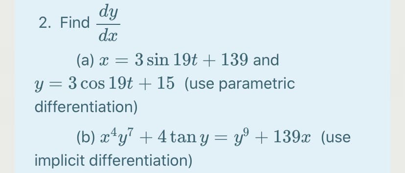 dy
2. Find
dx
(a) x = 3 sin 19t + 139 and
y = 3 cos 19t + 15 (use parametric
differentiation)
(b) x*y" + 4 tan y = y° + 139x (use
implicit differentiation)
