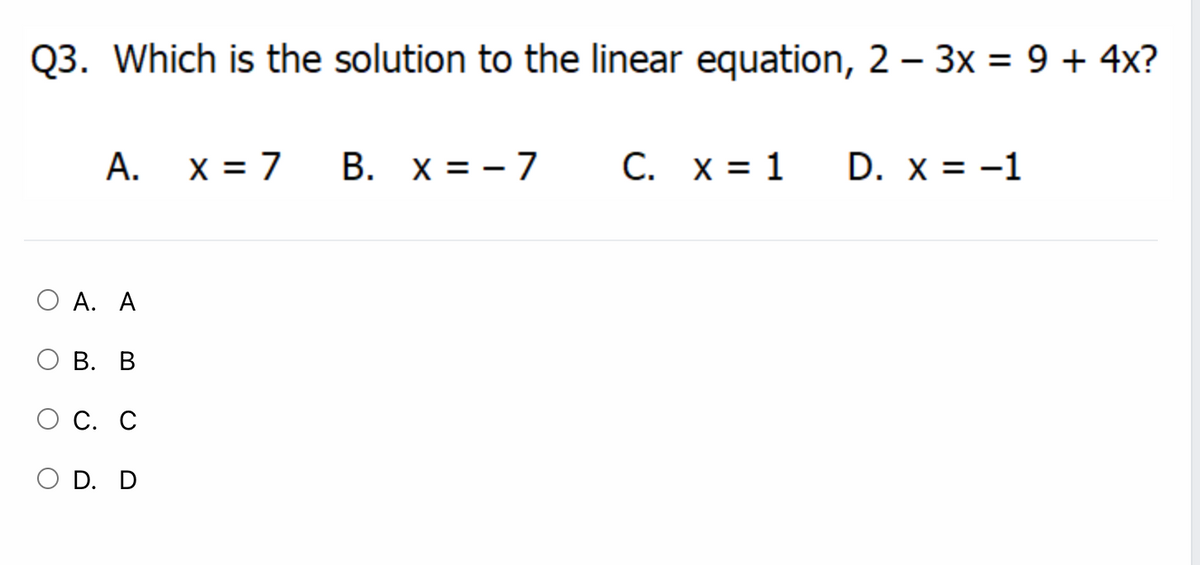 Q3. Which is the solution to the linear equation, 2 – 3x = 9 + 4x?
A. x = 7
B. x = - 7
С.
C. x = 1
D. x = -1
Α. Α
В. В
С. С
O D. D
