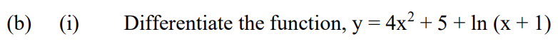 (b) (i)
(i)
Differentiate the function, y = 4x? + 5 + ln (x + 1)
