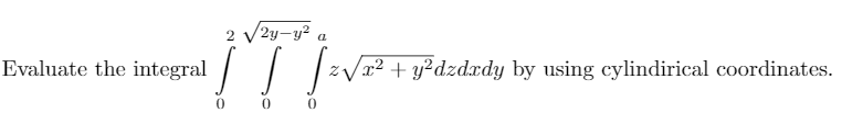 /2y-y² a
Evaluate the integral / | |zV#
x² + y²dzdxdy by using cylindirical coordinates.
